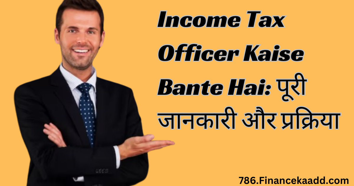 Income Tax Officer Kaise Bante Hai: पूरी जानकारी और प्रक्रिया