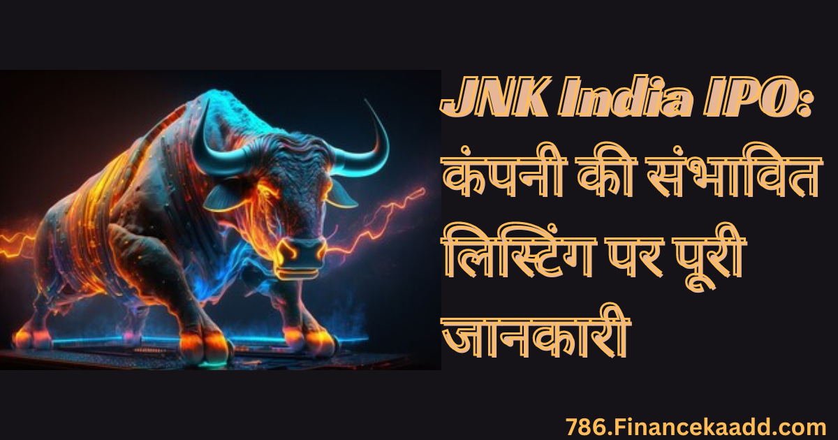 JNK India IPO: कंपनी की संभावित लिस्टिंग पर पूरी जानकारी