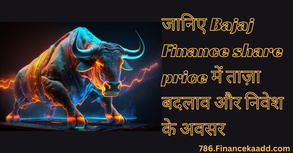 जानिए Bajaj Finance share price में ताज़ा बदलाव और निवेश के अवसर